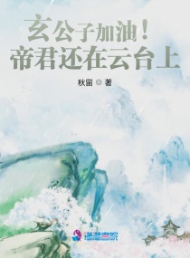 玄公子加油！帝君还在云台上章节列表