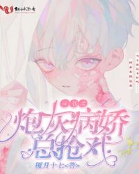 穿书之炮灰病娇总抢戏章节列表