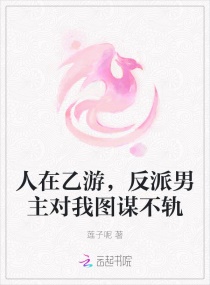 人在乙游，反派男主对我图谋不轨章节列表