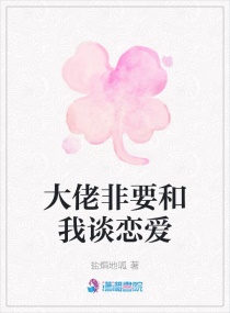 大佬非要和我谈恋爱章节列表