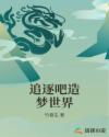 追逐吧造梦世界章节列表