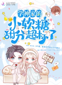 学神家的小软糖甜分超标了章节列表