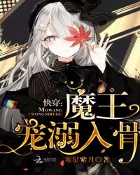 快穿：魔王，宠溺入骨章节列表