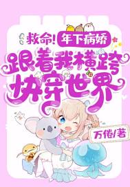 救命！年下病娇跟着我横跨快穿世界章节列表