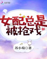 女配总是被抢戏章节列表