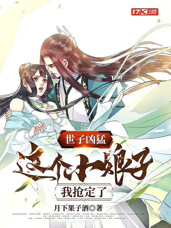 世子凶猛：这个小娘子，我抢定了章节列表