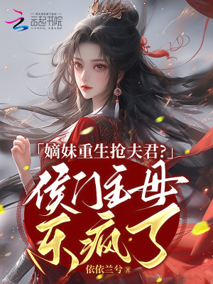 嫡妹重生抢夫君？侯门主母乐疯了章节列表