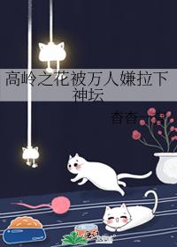 高岭之花被万人嫌拉下神坛章节列表