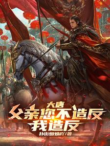 大唐：父亲您不造反，我造反！章节列表