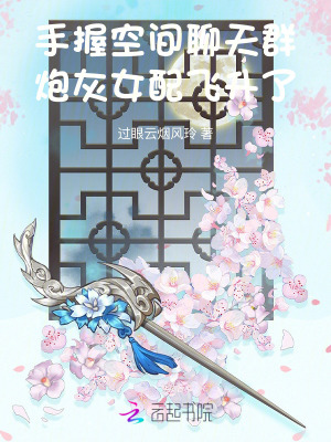 手握空间聊天群，炮灰女配飞升了章节列表