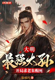 大明：最强太孙，开局求老朱赐死章节列表