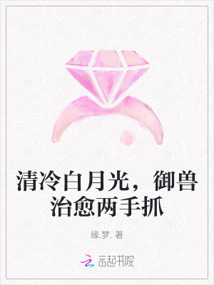 清冷白月光，御兽治愈两手抓章节列表