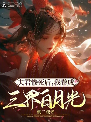 夫君惨死后，我卷成三界白月光章节列表