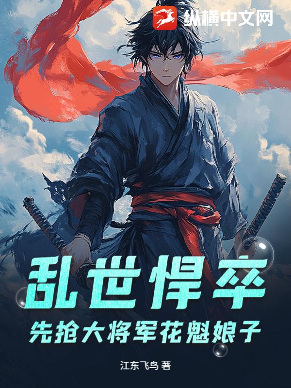 乱世悍卒，先抢大将军花魁娘子章节列表