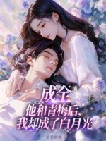成全他和青梅后，我却成了白月光章节列表