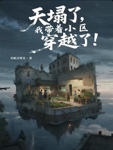 天塌了，我带着小区穿越了！章节列表