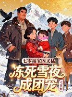 七零福宝凶又猛，冻死雪夜成团宠章节列表