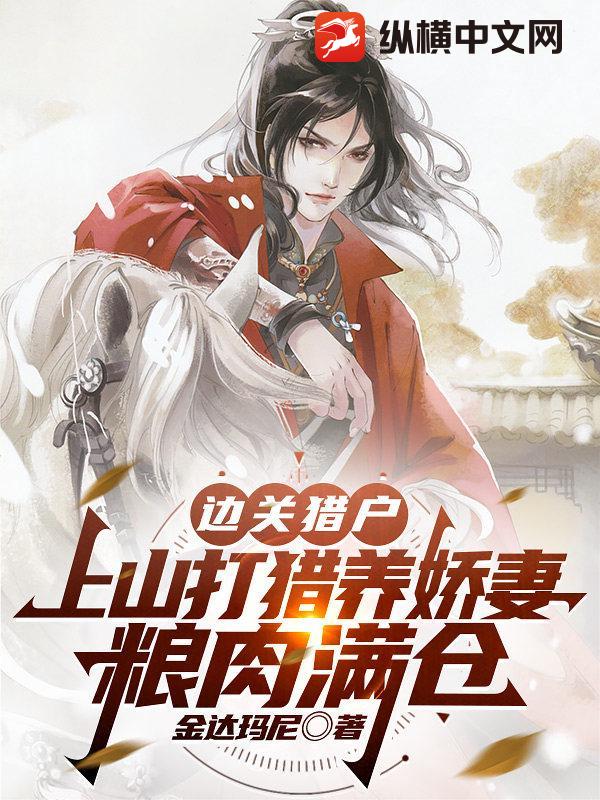 边关猎户：上山打猎养娇妻，粮肉满仓章节列表