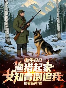 重生80：渔猎起家，女知青倒追章节列表