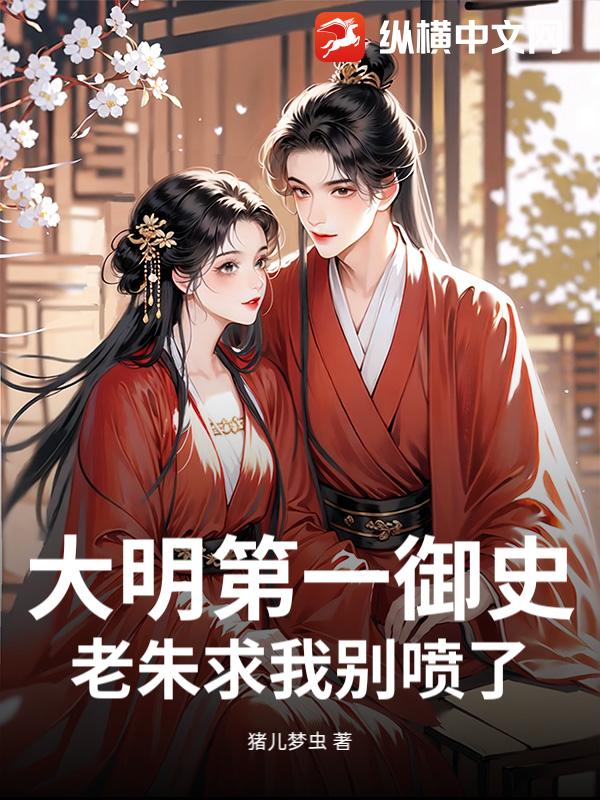 大明第一御史，老朱求我别喷了！章节列表