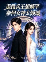 退役兵王想躺平，奈何女神太倾城章节列表