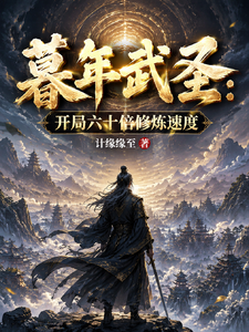 暮年武圣：开局六十倍修炼速度章节列表