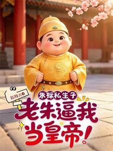 朱标私生子，老朱逼我当皇帝！章节列表