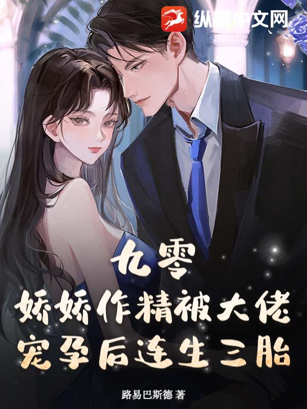 九零：娇娇作精被大佬宠孕后连生三胎章节列表
