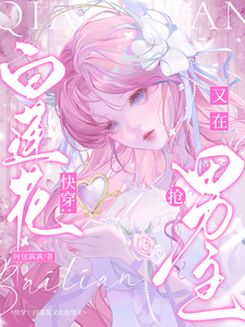 快穿：白莲花又在抢男主章节列表
