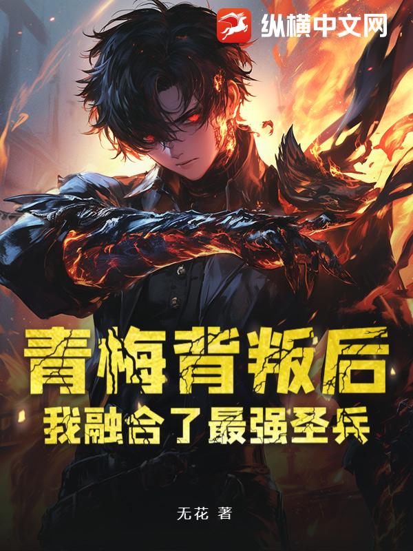 青梅背叛后，我融合了最强圣兵章节列表