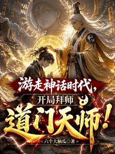 游走神话时代，开局拜师道门天师章节列表