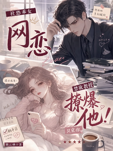 社恐乖女网恋禁欲教授！撩爆他！章节列表