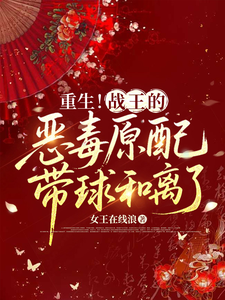 重生！战王的恶毒原配带球和离了章节列表