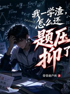 我一学渣，怎么还题压抑了？章节列表