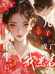 贵女重生后，儿子成了我迷弟章节列表