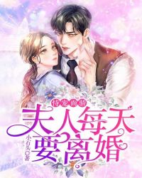 恃宠而骄：夫人每天要离婚章节列表