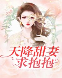 天降甜妻求抱抱章节列表