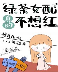 绿茶女配真的不想红章节列表