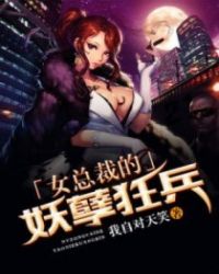 女总裁的妖孽狂兵章节列表