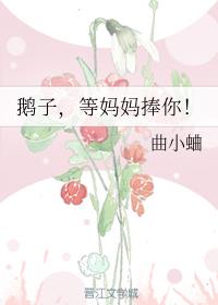 鹅子，等妈妈捧你！章节列表