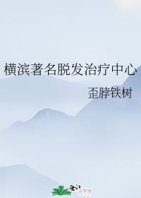 横滨著名脱发治疗中心章节列表