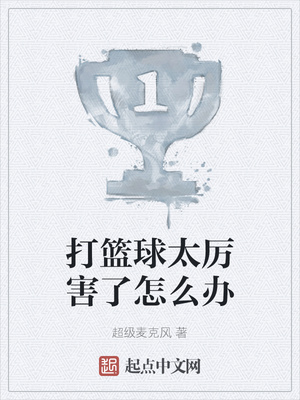 打篮球太厉害了怎么办章节列表