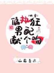给偏执男配献个吻（快穿）章节列表