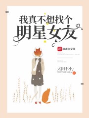 我真不想找个明星女友章节列表