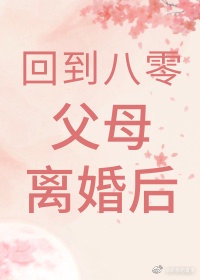 回到八零父母离婚后章节列表